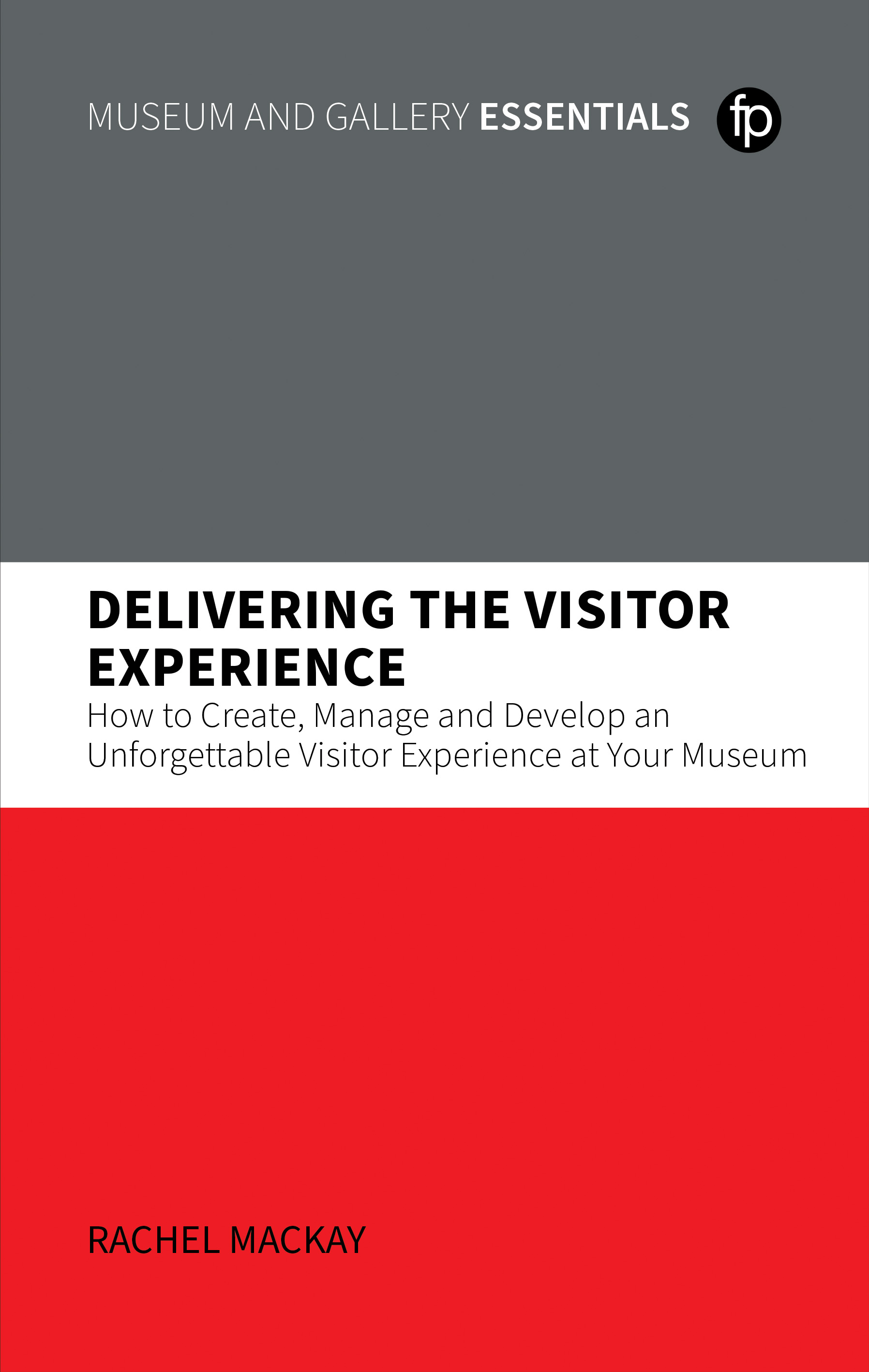 Image for Delivering the Visitor Experience: How to Create, Manage and Develop an Unforgettable Visitor Experience at Your Museum