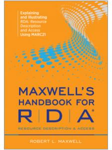 Maxwells Handbook for RDA Resource Description and Access Using MARC 21 Explaining and Illustrating RDA