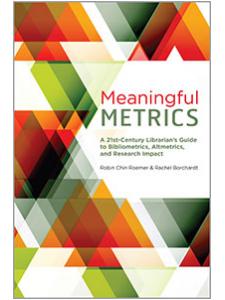 Image for Meaningful Metrics: A 21st Century Librarian's Guide to Bibliometrics, Altmetrics, and Research Impact
