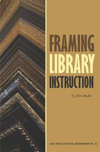Framing Library Instruction: A View from Within and Without (ACRL Publications in Librarianship #61)