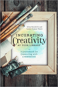 Incubating Creativity at Your Library: A Sourcebook for Connecting with Communities