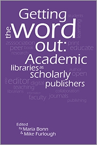 Getting the Word Out: Academic Libraries as Scholarly Publishers