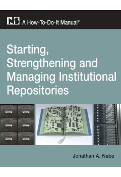 Starting, Strengthening and Managing Institutional Repositories: A How-To-Do-It Manual