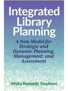 Image for Integrated Library Planning: A New Model for Strategic and Dynamic Planning, Management, and Assessment